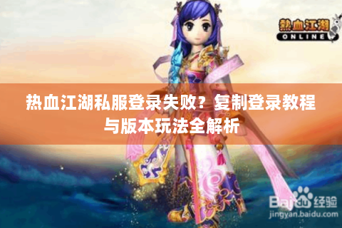 热血江湖私服登录失败？复制登录教程与版本玩法全解析