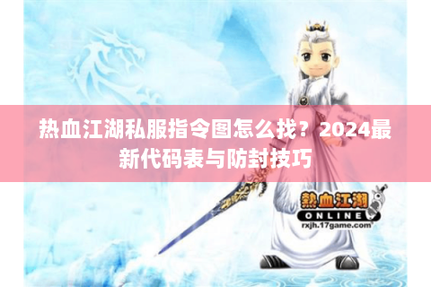 热血江湖私服指令图怎么找？2024最新代码表与防封技巧