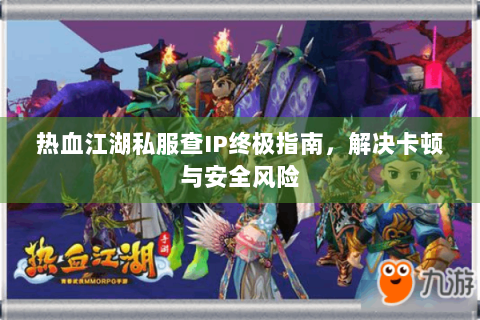 热血江湖私服查IP终极指南，解决卡顿与安全风险