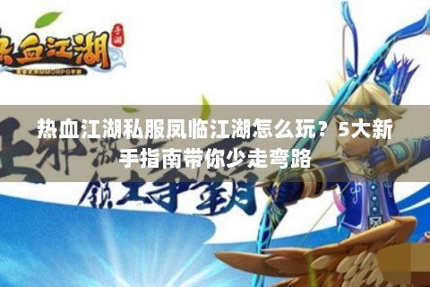 热血江湖私服凤临江湖怎么玩？5大新手指南带你少走弯路