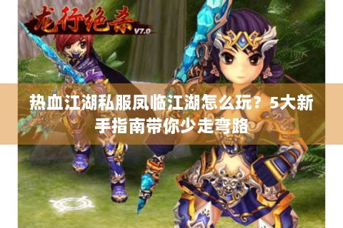 热血江湖私服凤临江湖怎么玩？5大新手指南带你少走弯路