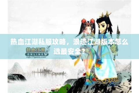 热血江湖私服攻略，浪迹江湖版本怎么选最安全？