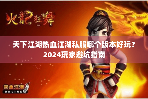 天下江湖热血江湖私服哪个版本好玩？2024玩家避坑指南