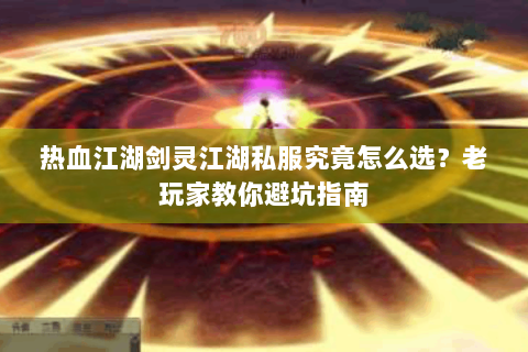 热血江湖剑灵江湖私服究竟怎么选？老玩家教你避坑指南