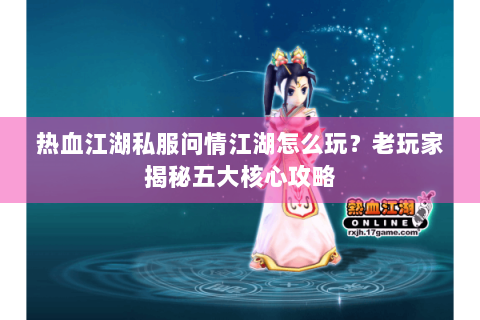 热血江湖私服问情江湖怎么玩？老玩家揭秘五大核心攻略