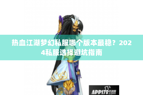 热血江湖梦幻私服哪个版本最稳？2024私服选择避坑指南