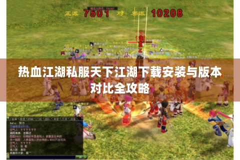 热血江湖私服天下江湖下载安装与版本对比全攻略