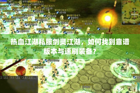 热血江湖私服剑灵江湖，如何找到靠谱版本与速刷装备？