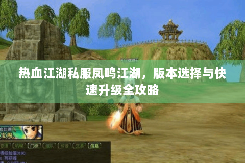 热血江湖私服凤鸣江湖，版本选择与快速升级全攻略
