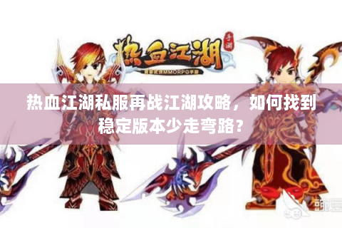 热血江湖私服再战江湖攻略，如何找到稳定版本少走弯路？