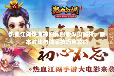 热血江湖热血神剑私服版深度解析，版本对比与独家技巧全攻略