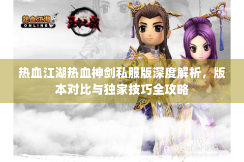 热血江湖热血神剑私服版深度解析，版本对比与独家技巧全攻略