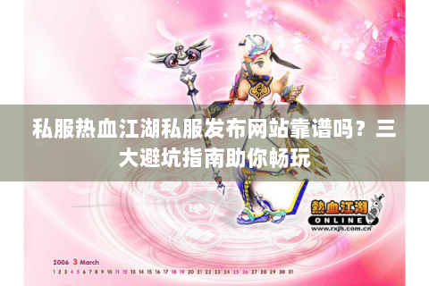 私服热血江湖私服发布网站靠谱吗？三大避坑指南助你畅玩