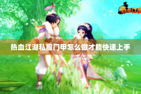 热血江湖私服门甲怎么做才能快速上手