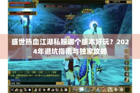 盛世热血江湖私服哪个版本好玩？2024年避坑指南与独家攻略