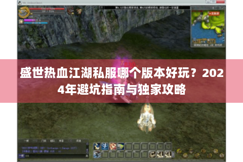 盛世热血江湖私服哪个版本好玩？2024年避坑指南与独家攻略