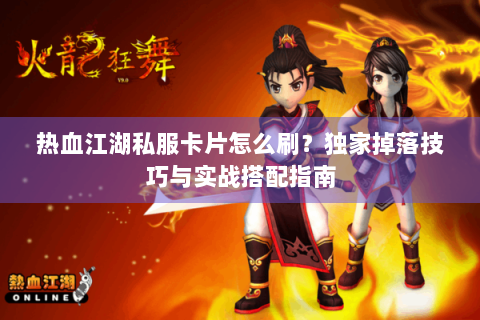 热血江湖私服卡片怎么刷？独家掉落技巧与实战搭配指南