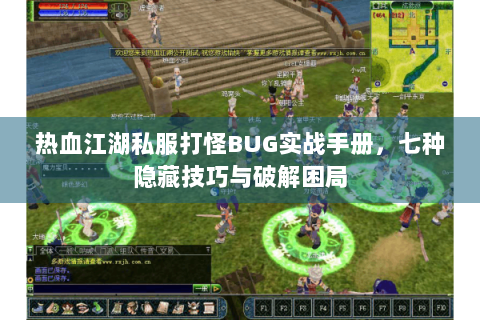 热血江湖私服打怪BUG实战手册，七种隐藏技巧与破解困局