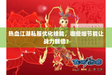 热血江湖私服优化技能，哪些细节能让战力翻倍？