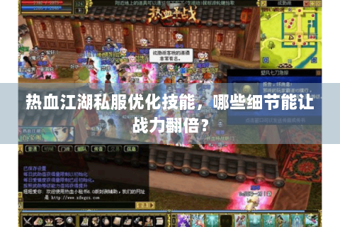 热血江湖私服优化技能，哪些细节能让战力翻倍？