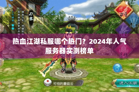热血江湖私服哪个热门？2024年人气服务器实测榜单
