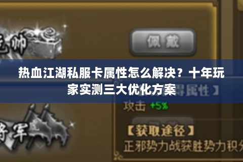 热血江湖私服卡属性怎么解决？十年玩家实测三大优化方案