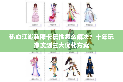 热血江湖私服卡属性怎么解决？十年玩家实测三大优化方案