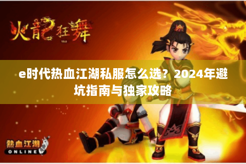 e时代热血江湖私服怎么选？2024年避坑指南与独家攻略