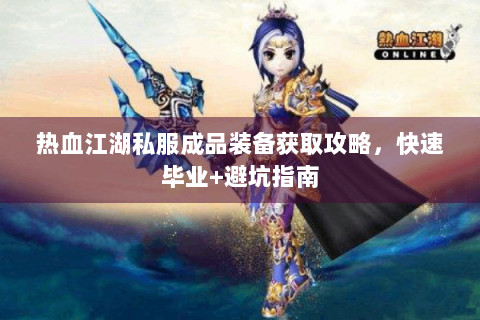 热血江湖私服成品装备获取攻略，快速毕业+避坑指南
