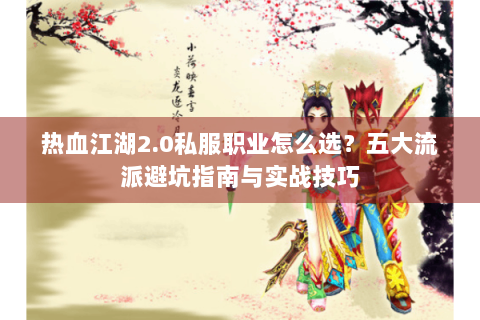 热血江湖2.0私服职业怎么选？五大流派避坑指南与实战技巧