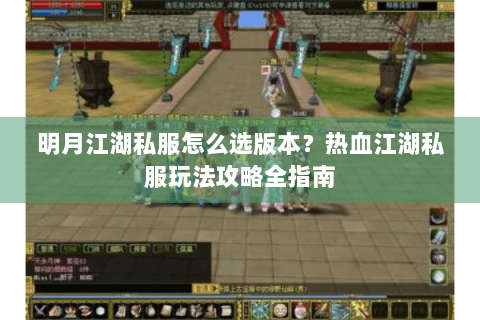 明月江湖私服怎么选版本？热血江湖私服玩法攻略全指南