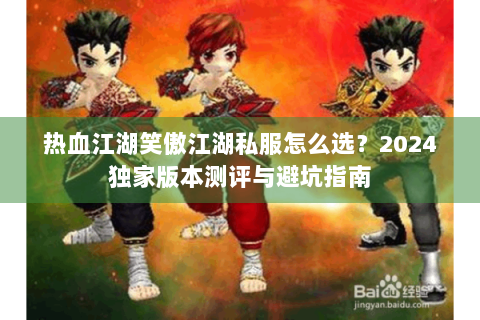 热血江湖笑傲江湖私服怎么选？2024独家版本测评与避坑指南