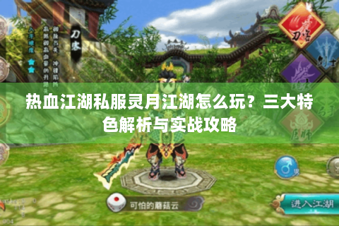 热血江湖私服灵月江湖怎么玩？三大特色解析与实战攻略