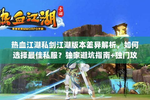 热血江湖私剑江湖版本差异解析，如何选择最佳私服？独家避坑指南+独门攻略