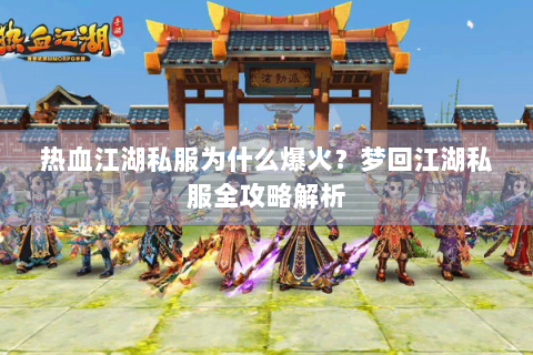 热血江湖私服为什么爆火？梦回江湖私服全攻略解析