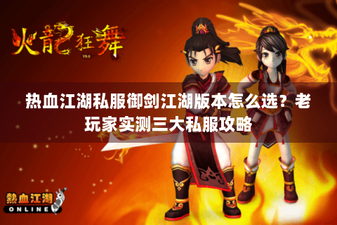 热血江湖私服御剑江湖版本怎么选？老玩家实测三大私服攻略