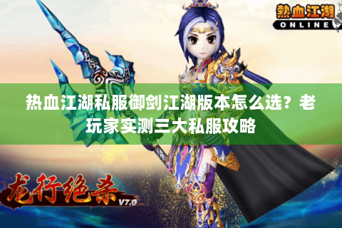 热血江湖私服御剑江湖版本怎么选？老玩家实测三大私服攻略