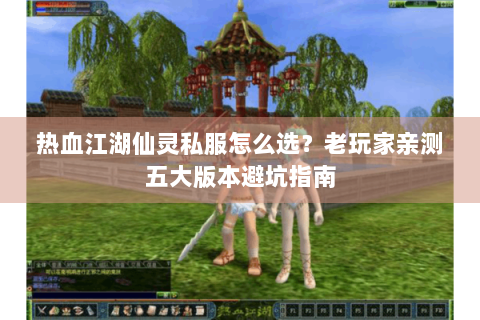 热血江湖仙灵私服怎么选?老玩家亲测五大版本避坑指南 热血江湖仙灵私服怎么选?老玩家亲测五大版本避坑指南