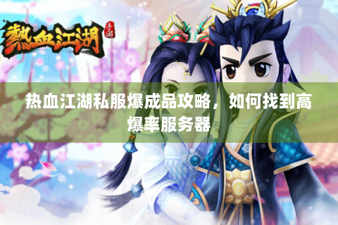 热血江湖私服爆成品攻略，如何找到高爆率服务器