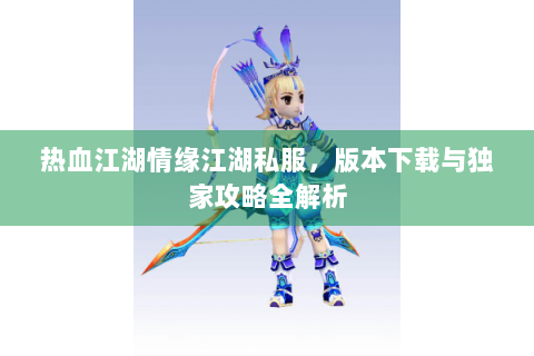 热血江湖情缘江湖私服，版本下载与独家攻略全解析