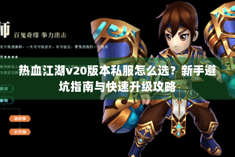 热血江湖v20版本私服怎么选？新手避坑指南与快速升级攻略
