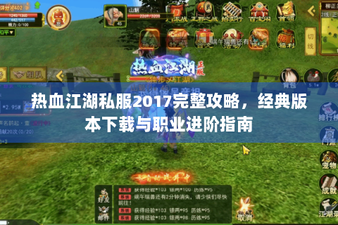 热血江湖私服2017完整攻略，经典版本下载与职业进阶指南