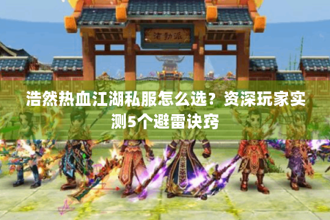浩然热血江湖私服怎么选？资深玩家实测5个避雷诀窍