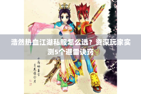 浩然热血江湖私服怎么选？资深玩家实测5个避雷诀窍