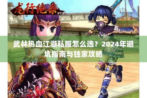 武林热血江湖私服怎么选？2024年避坑指南与独家攻略