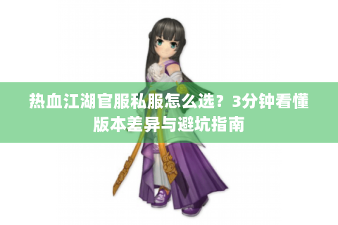 热血江湖官服私服怎么选？3分钟看懂版本差异与避坑指南