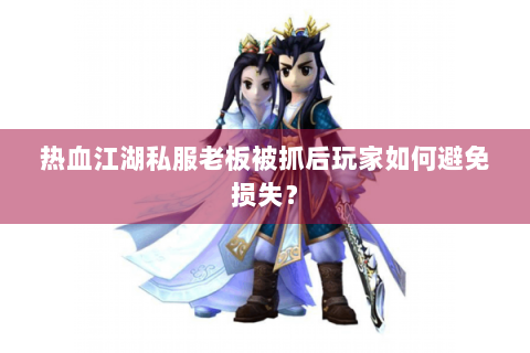 热血江湖私服老板被抓后玩家如何避免损失？