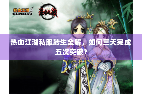 热血江湖私服转生全解，如何三天完成五次突破？