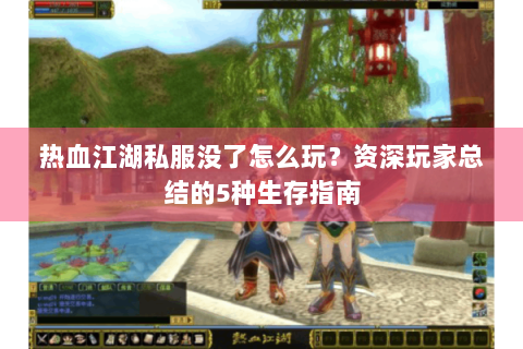 热血江湖私服没了怎么玩？资深玩家总结的5种生存指南