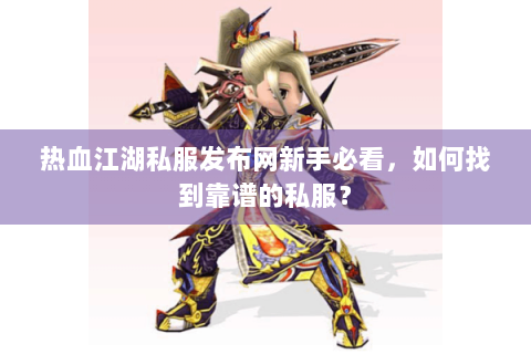 热血江湖私服发布网新手必看，如何找到靠谱的私服？
